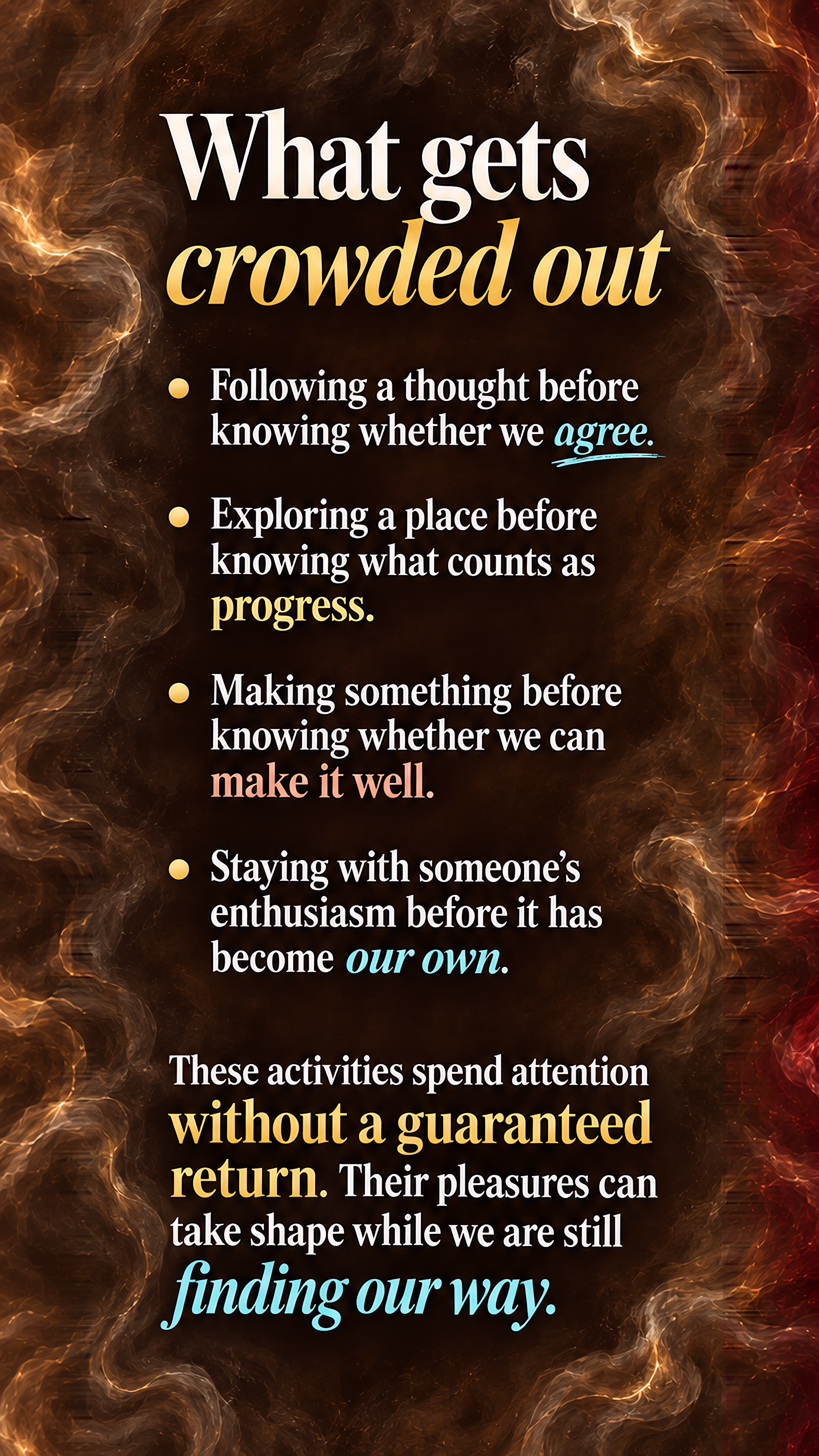 What gets crowded out: exploration and making without guaranteed reward. Uncertainty exposes the discomfort of not yet knowing what to do.
